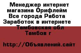 Менеджер интернет-магазина Орифлейм - Все города Работа » Заработок в интернете   . Тамбовская обл.,Тамбов г.